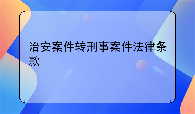 治安案件转刑事案件法律条款