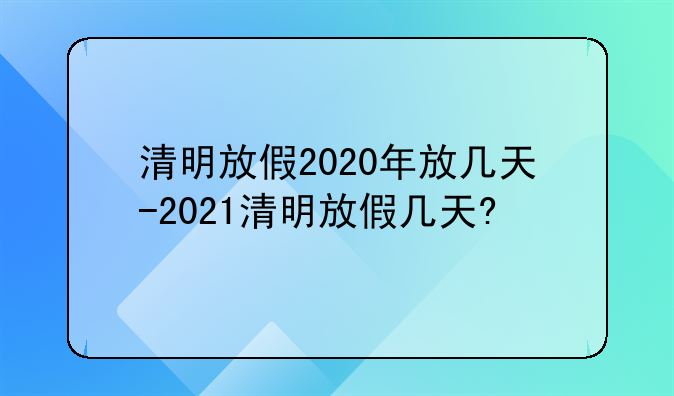 清明放假2020年放几天-2021清明放假几天?