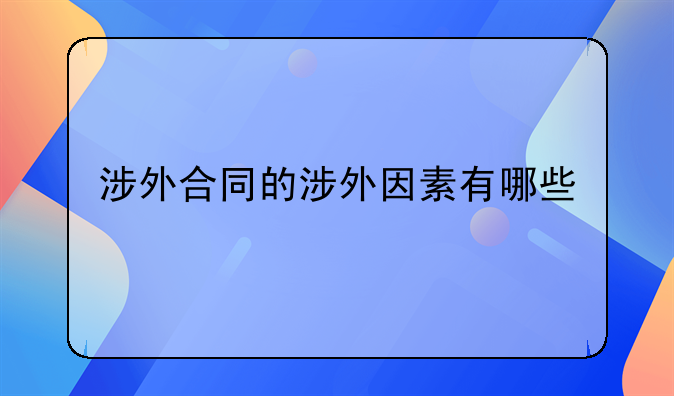 涉外合同的涉外因素有哪些