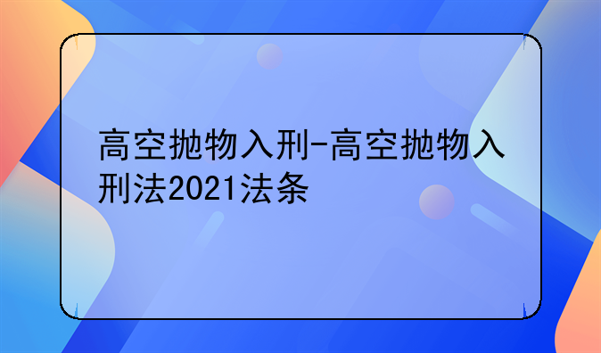 高空抛物入刑-高空抛物入刑法2021法条