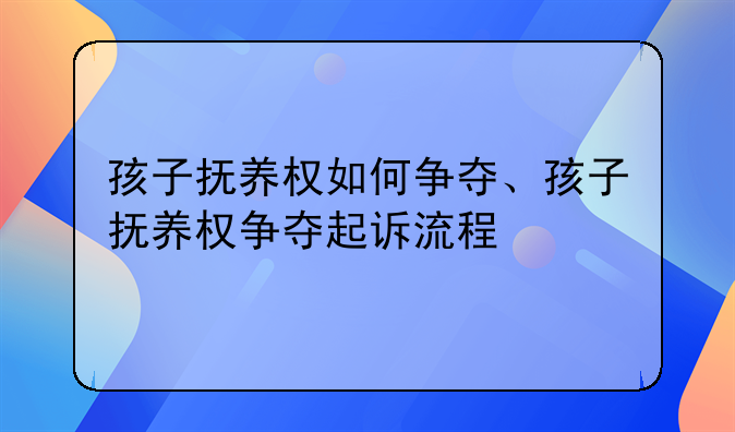 孩子抚养权如何争夺、孩子抚养权争夺起诉流程