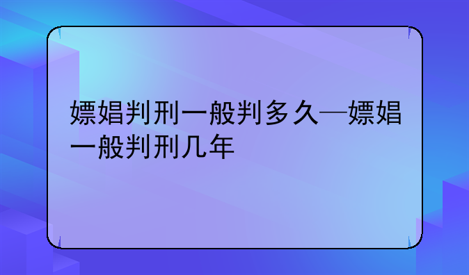 嫖娼判刑一般判多久—嫖娼一般判刑几年