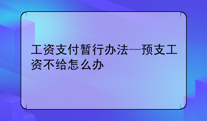 工资支付暂行办法—预支工资不给怎么办