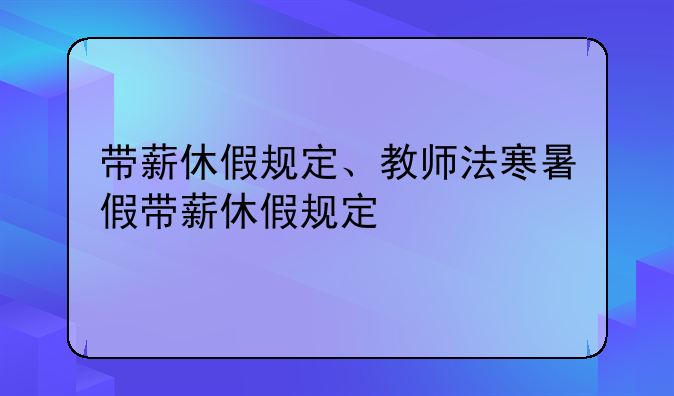 带薪休假规定、教师法寒暑假带薪休假规定