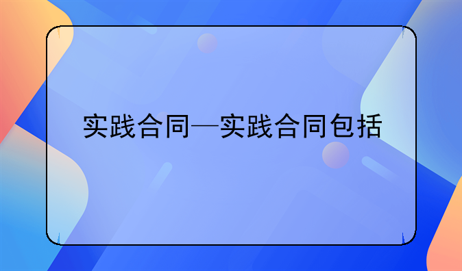 实践合同—实践合同包括