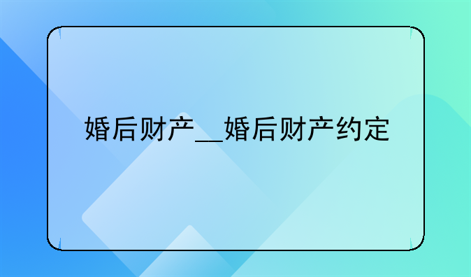 婚后财产__婚后财产约定