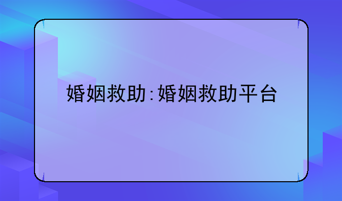 婚姻救助:婚姻救助平台