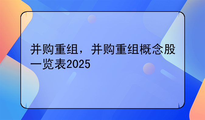 并购重组，并购重组概念股一览表2025