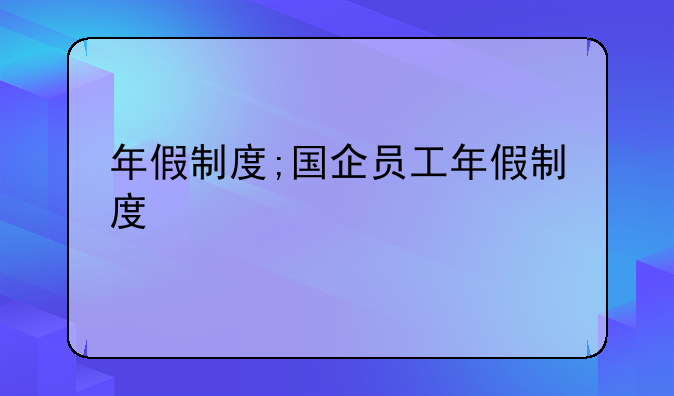 年假制度;国企员工年假制度