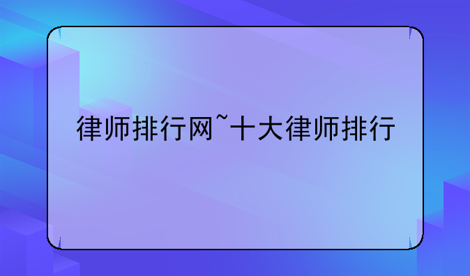 律师排行网~十大律师排行