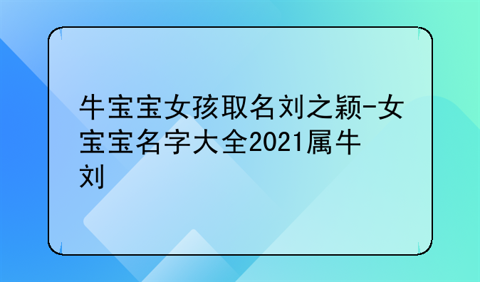 牛宝宝女孩取名刘之颖-女宝宝名字大全2021属牛刘