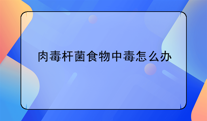肉毒杆菌食物中毒怎么办