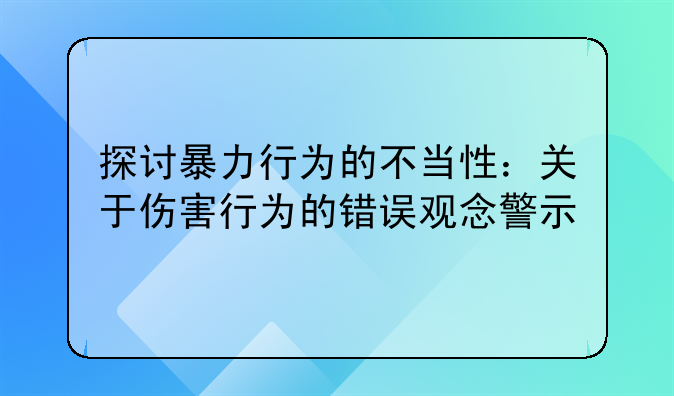 探讨暴力行为的不当性：关于伤害行为的错误观念警示