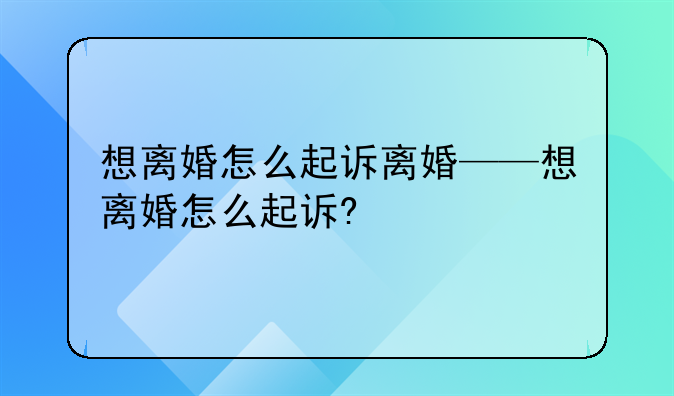 想离婚怎么起诉离婚——想离婚怎么起诉?