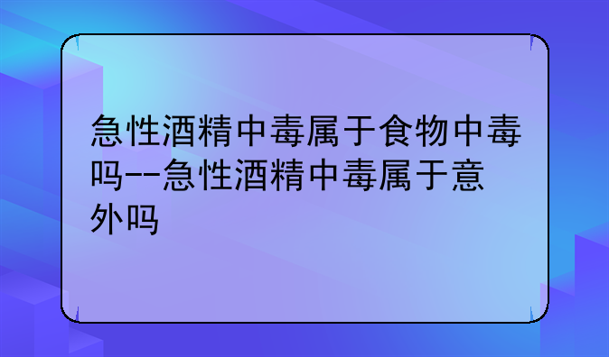 急性酒精中毒属于食物中毒吗--急性酒精中毒属于意外吗