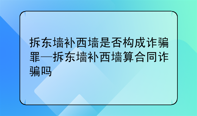 拆东墙补西墙是否构成诈骗罪—拆东墙补西墙算合同诈骗吗
