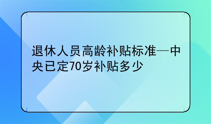 退休人员高龄补贴标准—中央已定70岁补贴多少