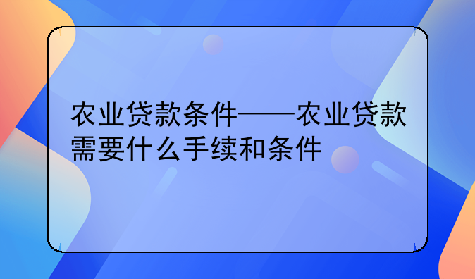 农业贷款条件——农业贷款需要什么手续和条件
