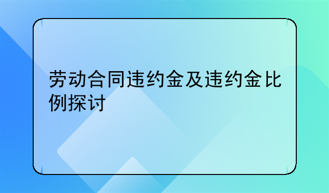 劳动合同违约金及违约金比例探讨