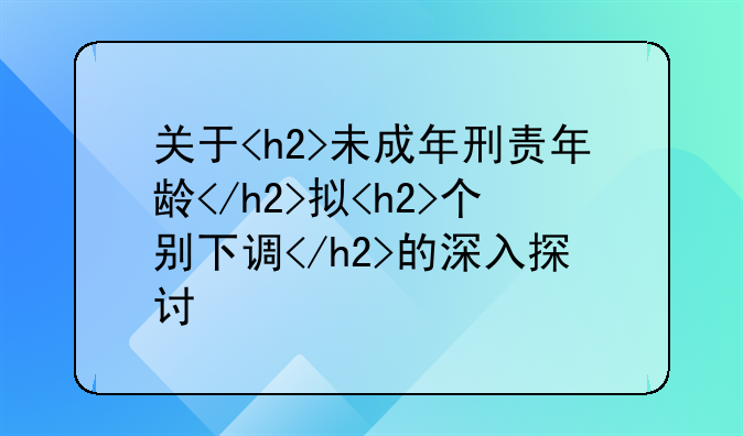 关于<h2>未成年刑责年龄</h2>拟<h2>个别下调</h2>的深入探讨
