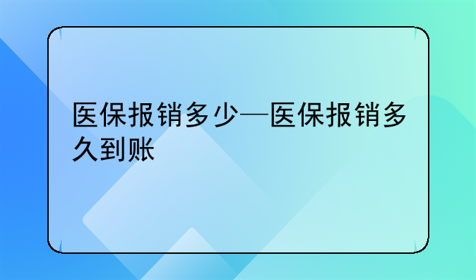 医保报销多少—医保报销多久到账